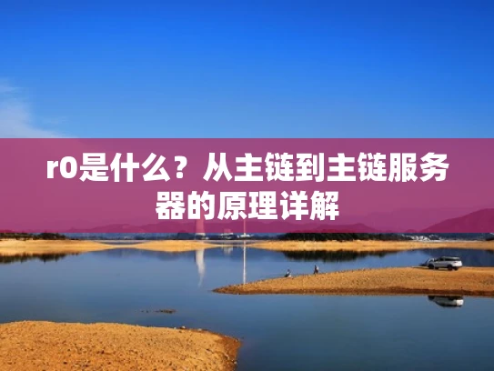 r0是什么？从主链到主链服务器的原理详解