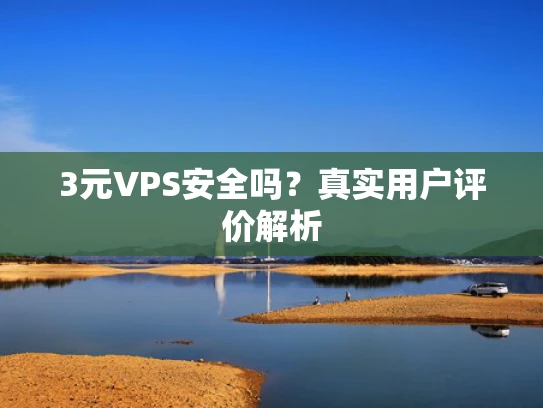 3元VPS安全吗？真实用户评价解析