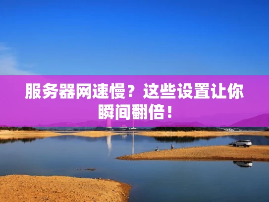 服务器网速慢？这些设置让你瞬间翻倍！