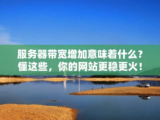 服务器带宽增加意味着什么？懂这些，你的网站更稳更火！