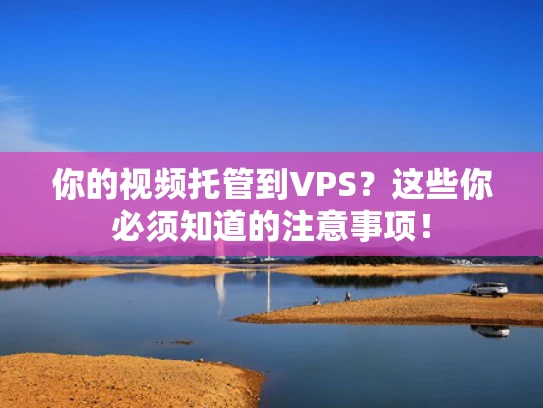 你的视频托管到VPS？这些你必须知道的注意事项！