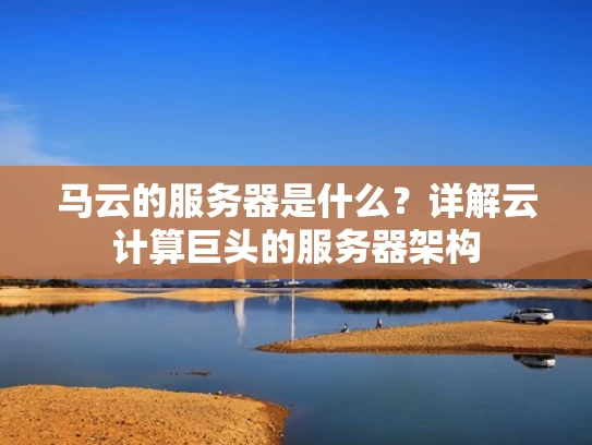 马云的服务器是什么？详解云计算巨头的服务器架构