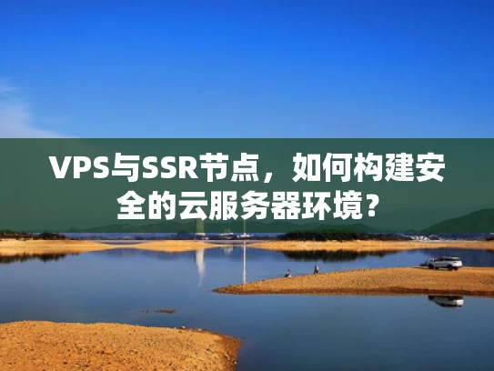 VPS与SSR节点，如何构建安全的云服务器环境？