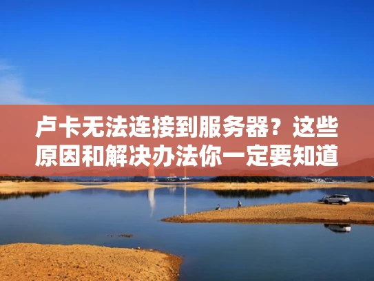 卢卡无法连接到服务器？这些原因和解决办法你一定要知道！