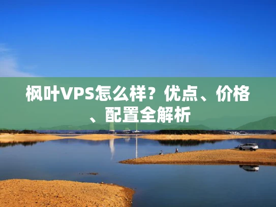 枫叶VPS怎么样？优点、价格、配置全解析