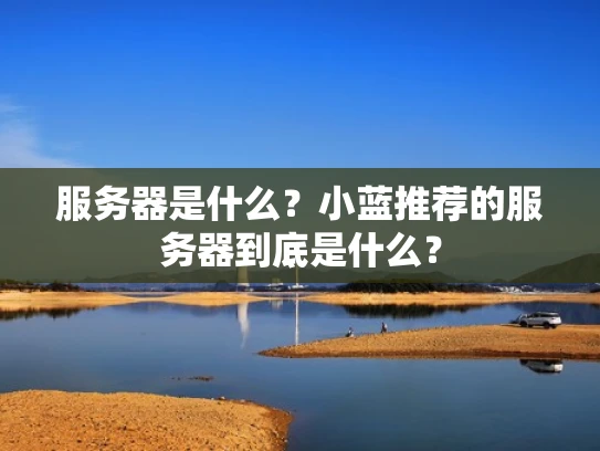 服务器是什么？小蓝推荐的服务器到底是什么？