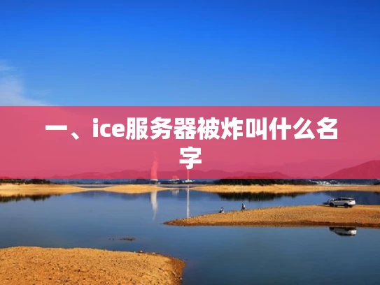 一、ice服务器被炸叫什么名字