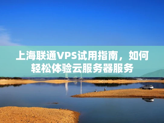 上海联通VPS试用指南，如何轻松体验云服务器服务