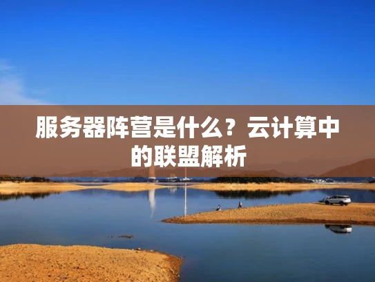 服务器阵营是什么？云计算中的联盟解析