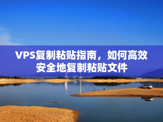 VPS复制粘贴指南，如何高效安全地复制粘贴文件