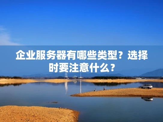 企业服务器有哪些类型？选择时要注意什么？