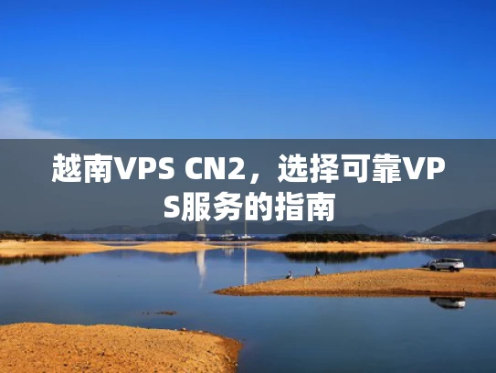 越南VPS CN2，选择可靠VPS服务的指南