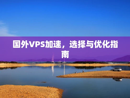 国外VPS加速，选择与优化指南