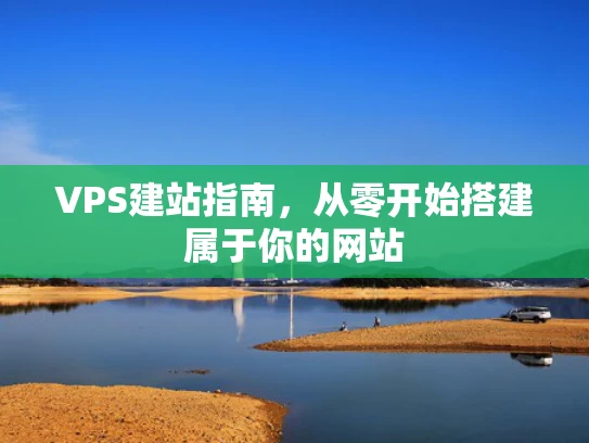 VPS建站指南，从零开始搭建属于你的网站