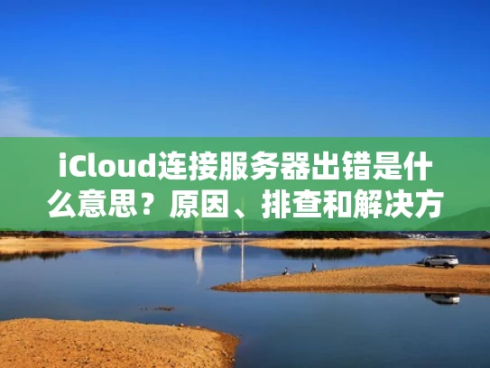 iCloud连接服务器出错是什么意思？原因、排查和解决方法详解