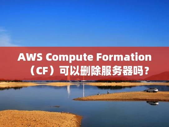 AWS Compute Formation（CF）可以删除服务器吗？