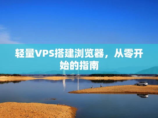 轻量VPS搭建浏览器，从零开始的指南