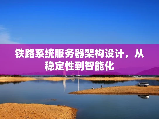 铁路系统服务器架构设计，从稳定性到智能化