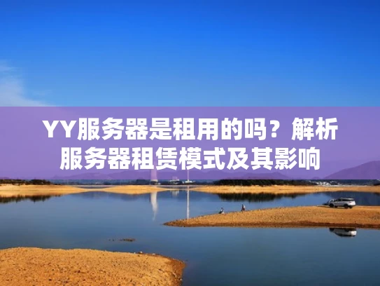 YY服务器是租用的吗？解析服务器租赁模式及其影响