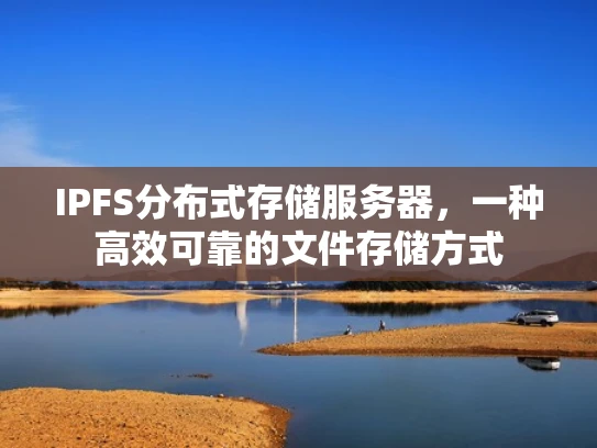 IPFS分布式存储服务器，一种高效可靠的文件存储方式