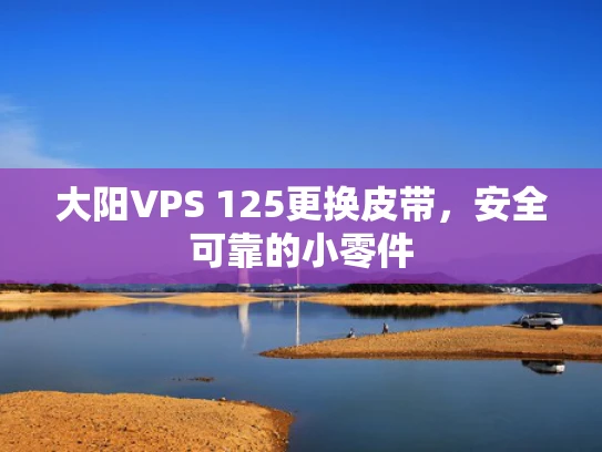 大阳VPS 125更换皮带，安全可靠的小零件