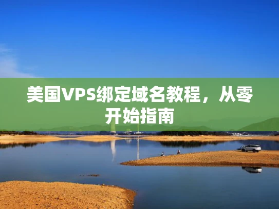美国VPS绑定域名教程，从零开始指南