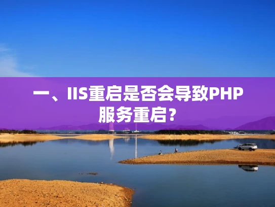 一、IIS重启是否会导致PHP服务重启？