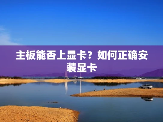 主板能否上显卡？如何正确安装显卡