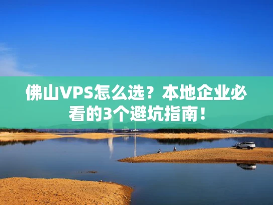 佛山VPS怎么选？本地企业必看的3个避坑指南！