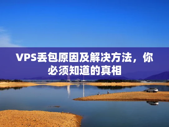 VPS丢包原因及解决方法，你必须知道的真相