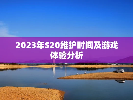 2023年S20维护时间及游戏体验分析