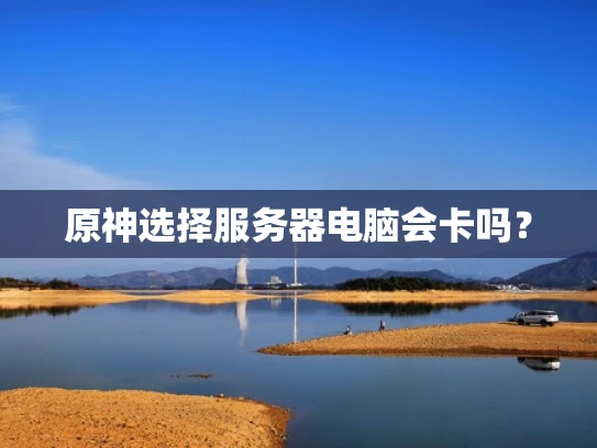 原神选择服务器电脑会卡吗？