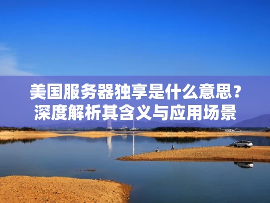 美国服务器独享是什么意思？深度解析其含义与应用场景