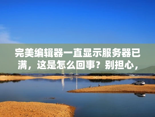 完美编辑器一直显示服务器已满，这是怎么回事？别担心，我们来帮你解决！