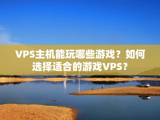 VPS主机能玩哪些游戏？如何选择适合的游戏VPS？