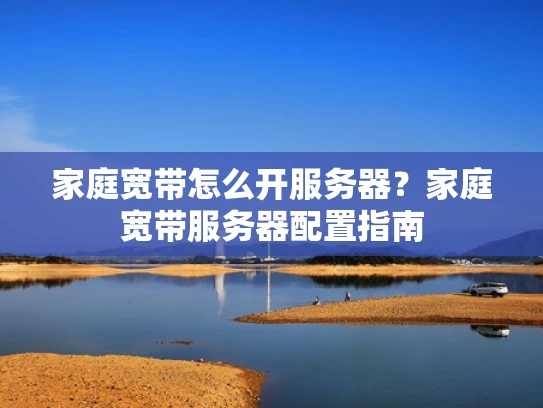 家庭宽带怎么开服务器？家庭宽带服务器配置指南