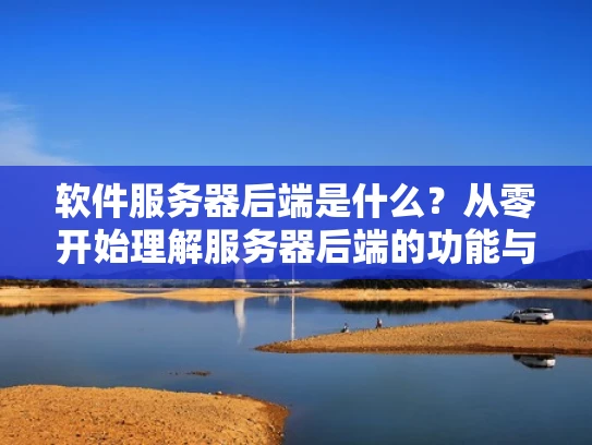 软件服务器后端是什么？从零开始理解服务器后端的功能与作用