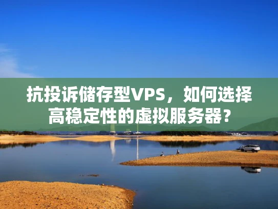 抗投诉储存型VPS，如何选择高稳定性的虚拟服务器？