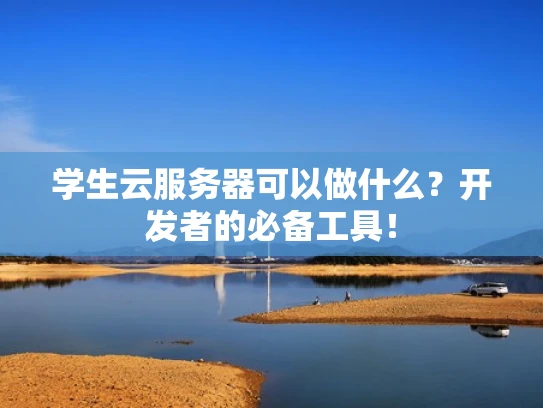 学生云服务器可以做什么？开发者的必备工具！