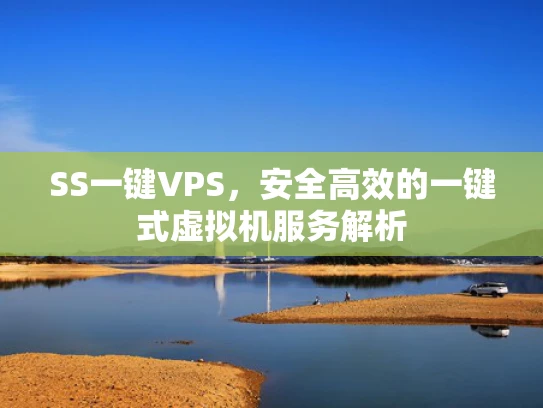 SS一键VPS，安全高效的一键式虚拟机服务解析