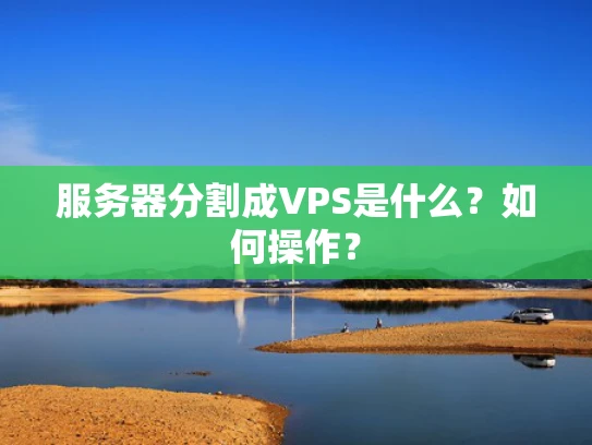 服务器分割成VPS是什么？如何操作？