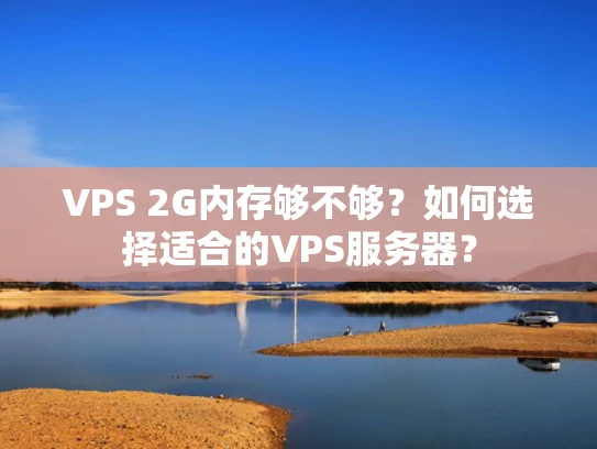 VPS 2G内存够不够？如何选择适合的VPS服务器？