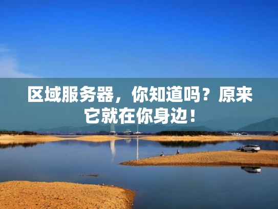 区域服务器，你知道吗？原来它就在你身边！