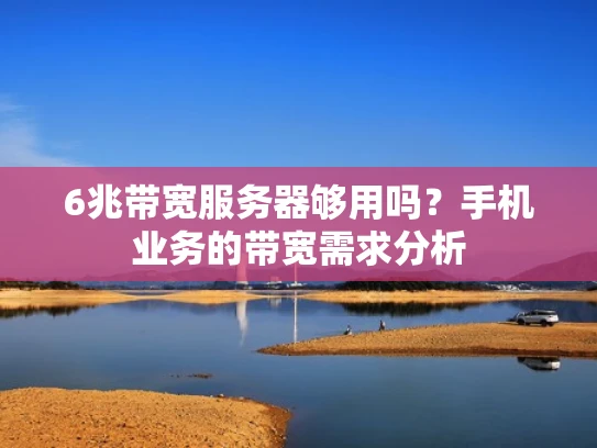 6兆带宽服务器够用吗？手机业务的带宽需求分析