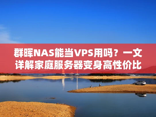 群晖NAS能当VPS用吗？一文详解家庭服务器变身高性价比云主机的可能性