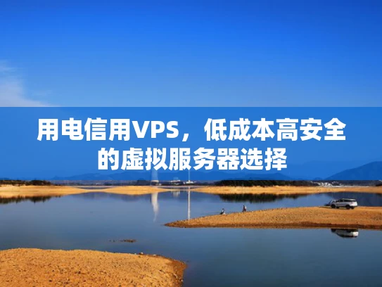 用电信用VPS，低成本高安全的虚拟服务器选择