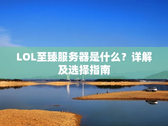 LOL至臻服务器是什么？详解及选择指南