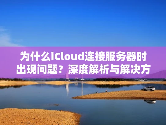 为什么iCloud连接服务器时出现问题？深度解析与解决方法