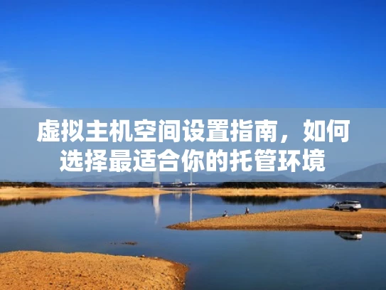 虚拟主机空间设置指南，如何选择最适合你的托管环境