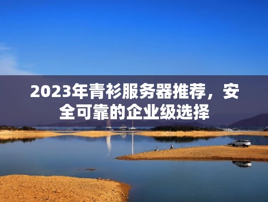 2023年青衫服务器推荐，安全可靠的企业级选择